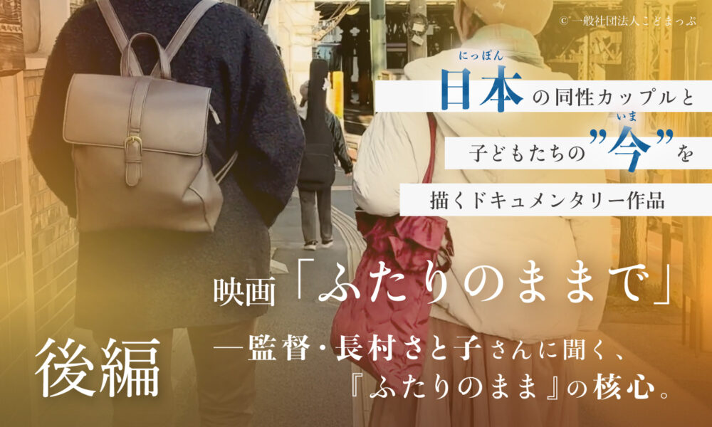 日本の同性カップルと子どもたちの今を描くドキュメンタリー作品映画「ふたりのまま」監督・長村さと子さんに聞く、『ふたりのまま』の核心。後編
