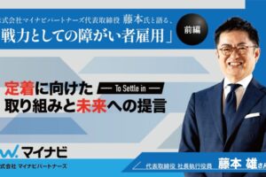 株式会社マイナビパートナーズ代表取締役 藤本氏と語る、「戦力としての障がい者雇用」-定着に向けた取り組みと未来への提言‐というタイトルと、笑顔の男性が映っている