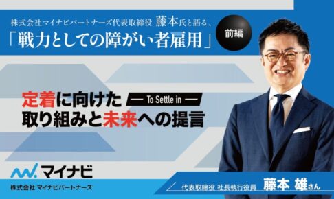 株式会社マイナビパートナーズ代表取締役 藤本氏と語る、「戦力としての障がい者雇用」-定着に向けた取り組みと未来への提言‐というタイトルと、笑顔の男性が映っている