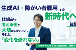 「生成AI×障がい者雇用」の新時代へ ― 株式会社綜合キャリアトラスト代表取締役 伊藤 努 氏へインタビュー【後編】 仕組みを考える側が大切にしたいこと。それは「変化を恐れない」というタイトルとスーツの男性