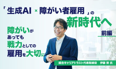 「生成AI×障がい者雇用」の新時代へ ― 株式会社綜合キャリアトラスト代表取締役 伊藤 努 氏へインタビュー【前編】 障がいがあっても戦力としての雇用を大切にするというタイトルとスーツの男性