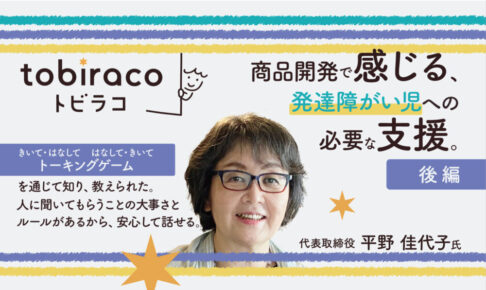 商品開発をする中で感じる、発達障がい児への必要な支援。『tobiraco』代表取締役の平野佳代子様インタビュー【後編】