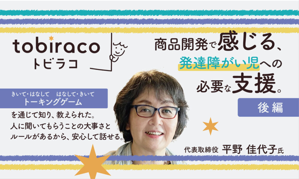 商品開発をする中で感じる、発達障がい児への必要な支援。『tobiraco』代表取締役の平野佳代子様インタビュー【後編】