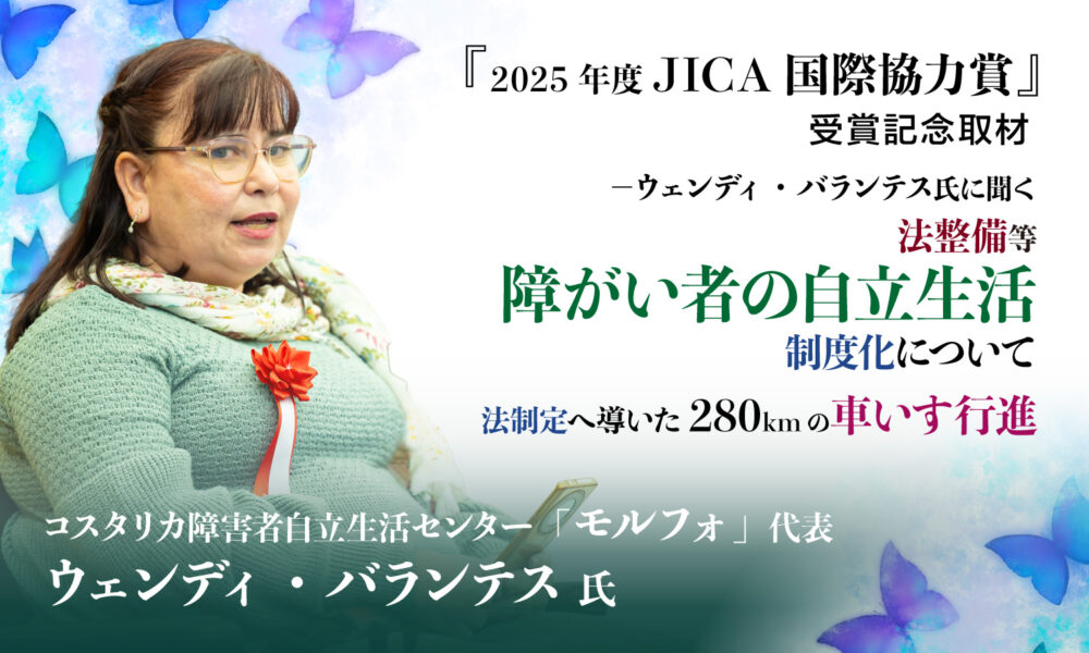 車いすの女性と『2025年度JICA国際協力賞』受賞記念取材-ウェンディ・バランテス氏に聞く法整備等障がい者の自立生活制度化について、法整備に導いた280㎞の車いす行進コスタリカ障がい者自立生活センター「モルフォ」代表ウェンディ・バランテス氏と書かれたテキスト