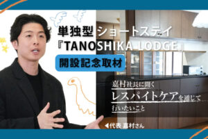単独型ショートステイ『TANOSHIKA LODGE』開設記念取材-嘉村社長に聞くレスパイトケアを通じて行いたいこと-というタイトルと、黒い服の若い男性