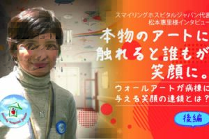 スマイリングホスピタルジャパン代表　松本惠里様インタビュー　本物のアートに触れると誰もが笑顔に　ウォールアートが病棟に与える笑顔の連鎖とは？
