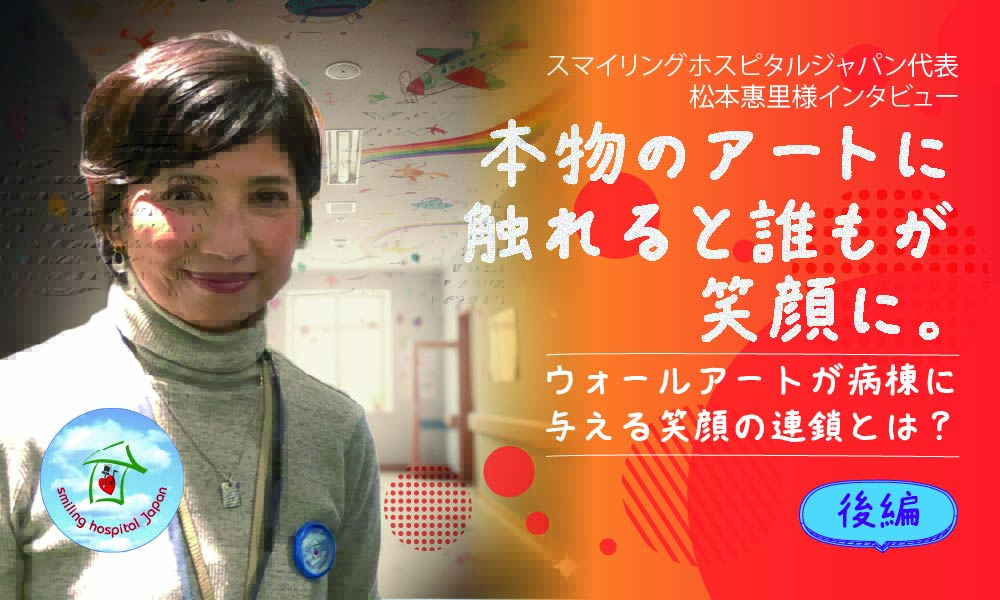 スマイリングホスピタルジャパン代表　松本惠里様インタビュー　本物のアートに触れると誰もが笑顔に　ウォールアートが病棟に与える笑顔の連鎖とは？