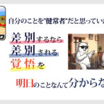 白い背景に文字文章「自分のことを”健常者”だと思っていたモリサワ」その下には「差別するなら差別される勇気を覚悟を」その下には「明日のことなんて分からない」と書いてある。 右にはサングラスをかけたシロクマが座って左側では数人に怒った顔で指を刺しながら何か言っている画面だが、右側では、サングラスをかけたシロクマが座って、落ち込んでいる状態。サングラスをかけたシロクマの左側には障害者手帳とヘルプマークがある画像。