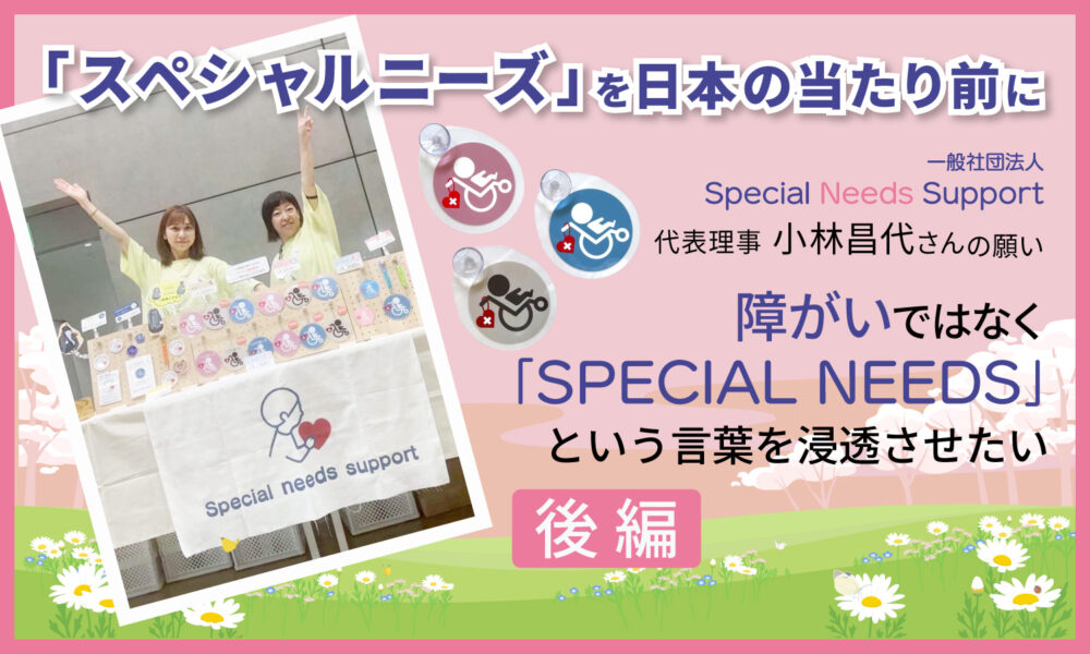 「スペシャルニーズ」を日本の当たり前に 一般社団法人「Special Needs Support」代表理事 小林昌代さんの願い 後編というテキストと、子供用車いすマークと販売している2人の女性の画像