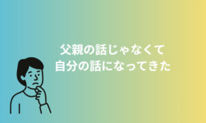 父親の話じゃなくて、自分の話になってきた