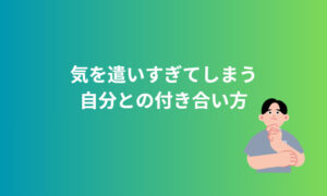 気を遣いすぎてしまう自分との付き合い方