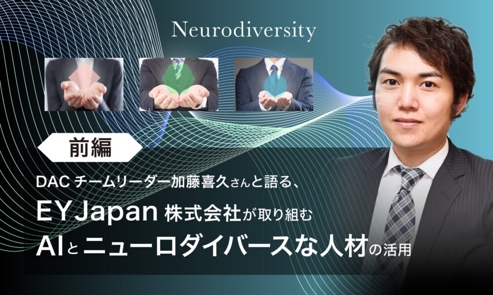 DACチームリーダー加藤喜久さんと語る、EY Japan株式会社が取り組むAIとニューロダイバースな人材の活用というテキストと、若いスーツの男性の画像