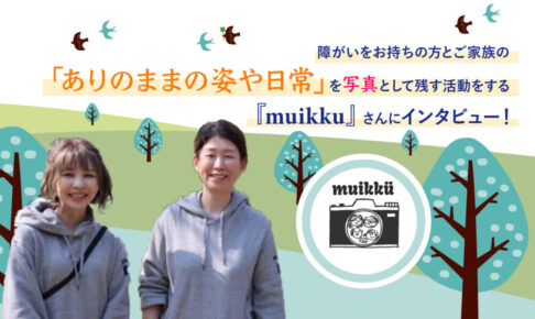 障がいをお持ちの方とご家族の「ありのままの姿や日常」を写真として残す活動をする『muikku』さんにインタビュー！というテキストと、笑顔の女性が二人並んでいる