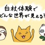 白杖を両端に配置し、「白杖体験でどんな世界が見える？」という文字が中央に書かれたイラスト。下には、白杖体験に登場する人物が動物で描かれている。右から、モリサワさん、中村鮮魚店、島川さん。