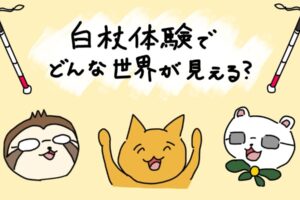 白杖を両端に配置し、「白杖体験でどんな世界が見える？」という文字が中央に書かれたイラスト。下には、白杖体験に登場する人物が動物で描かれている。右から、モリサワさん、中村鮮魚店、島川さん。