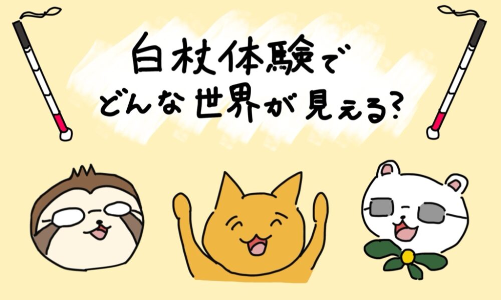 白杖を両端に配置し、「白杖体験でどんな世界が見える？」という文字が中央に書かれたイラスト。下には、白杖体験に登場する人物が動物で描かれている。右から、モリサワさん、中村鮮魚店、島川さん。